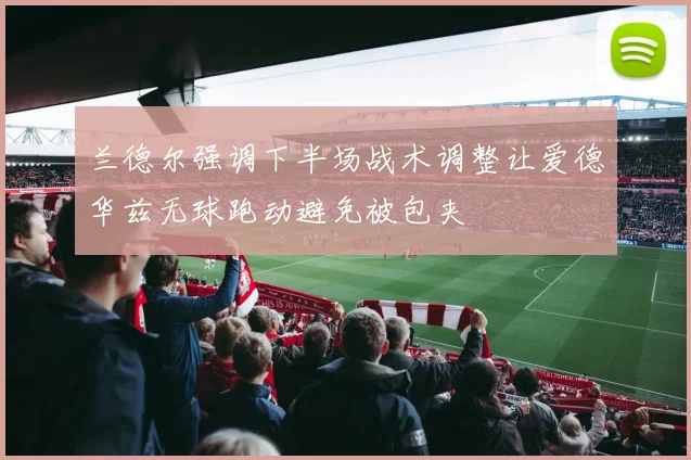 兰德尔强调下半场战术调整让爱德华兹无球跑动避免被包夹