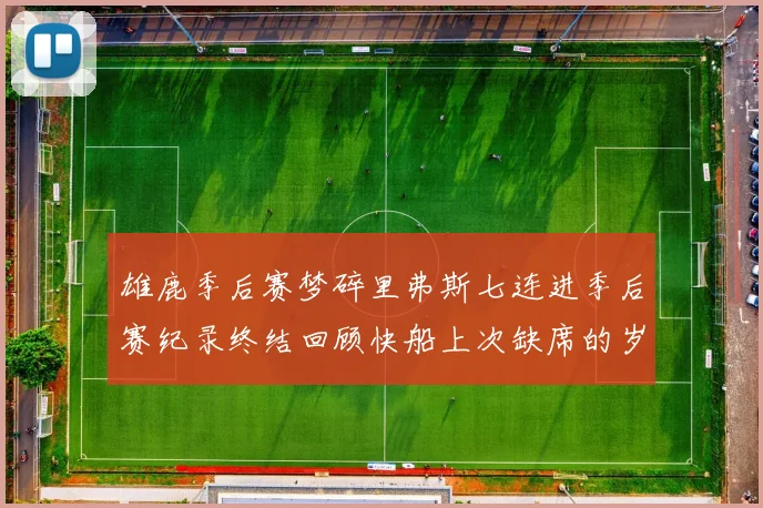 雄鹿季后赛梦碎里弗斯七连进季后赛纪录终结回顾快船上次缺席的岁月