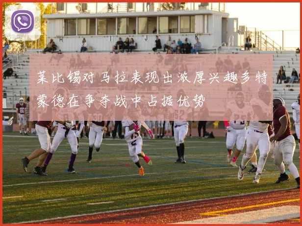 莱比锡对马拉表现出浓厚兴趣多特蒙德在争夺战中占据优势