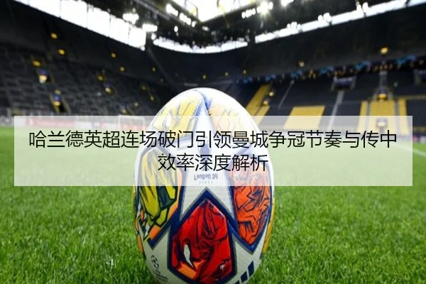 哈兰德英超连场破门引领曼城争冠节奏与传中效率深度解析
